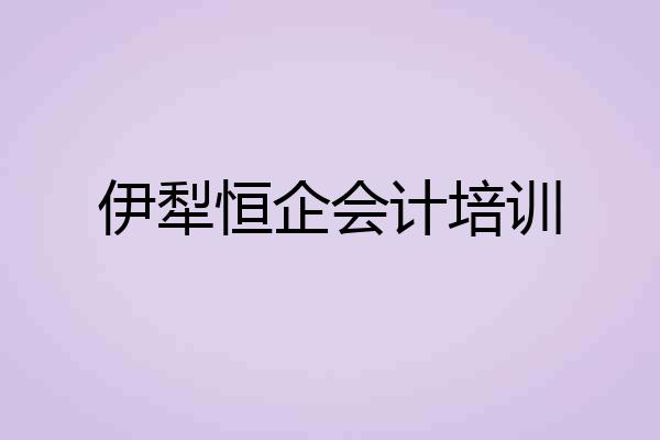 伊犁恒企会计培训