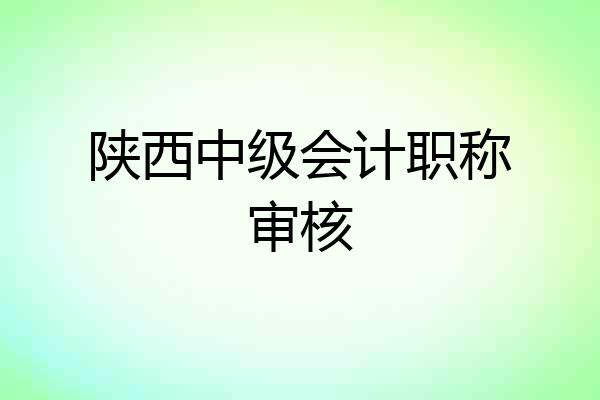 陕西中级会计职称审核
