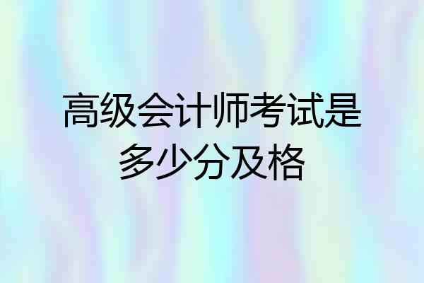 高级会计师考试是多少分及格