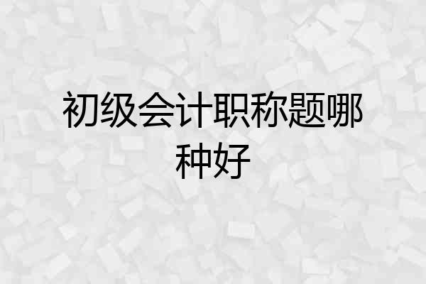 初级会计职称题哪种好
