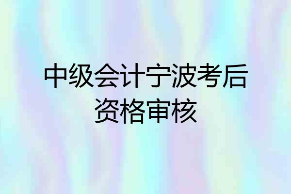 中级会计宁波考后资格审核