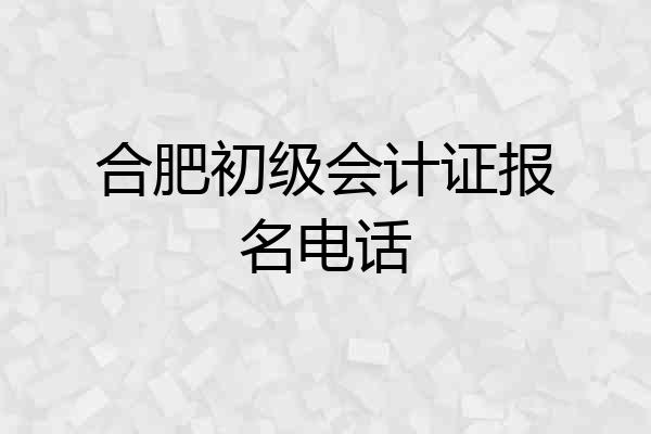 合肥初级会计证报名电话