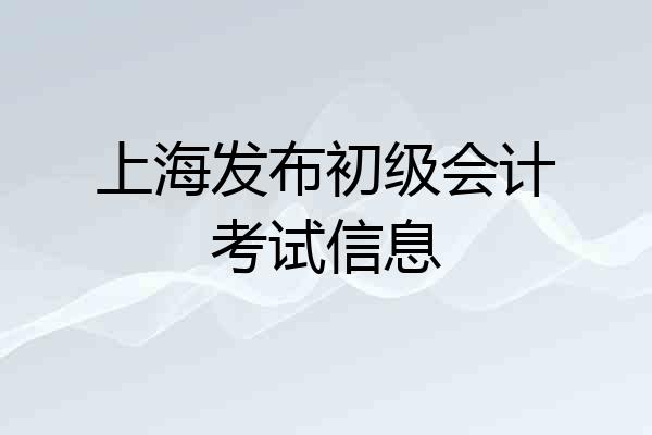上海发布初级会计考试信息