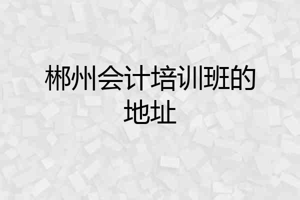 郴州会计培训班的地址