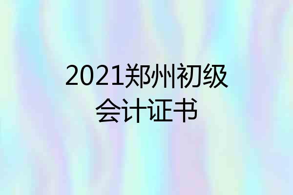 2021郑州初级会计证书