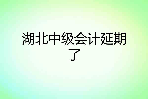 湖北中级会计延期了