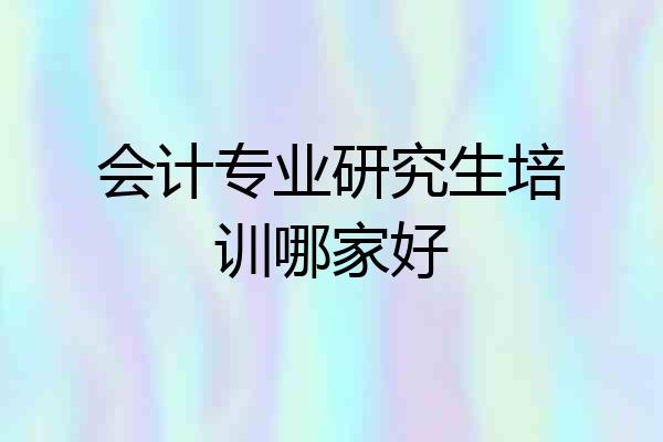 会计专业研究生培训哪家好