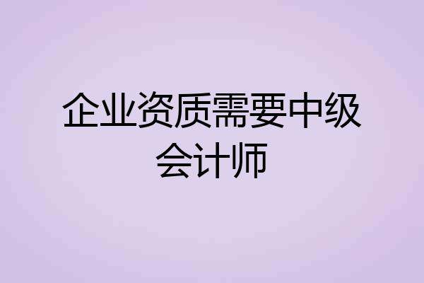 企业资质需要中级会计师