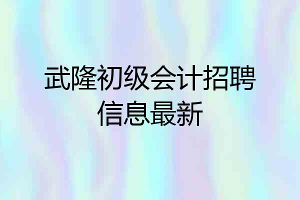 武隆初级会计招聘信息最新