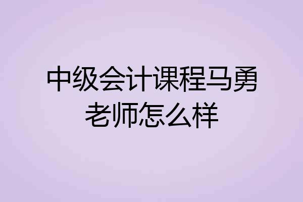 中级会计课程马勇老师怎么样