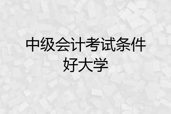 中级会计考试条件好大学