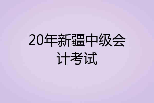 20年新疆中级会计考试