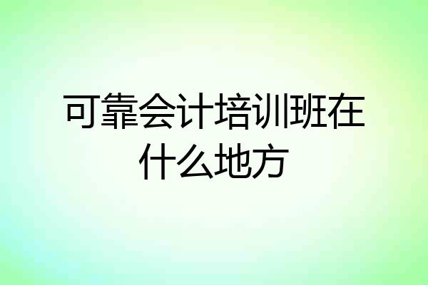 可靠会计培训班在什么地方