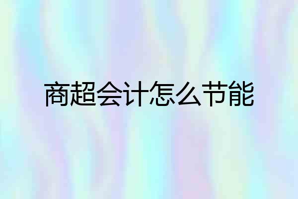 商超会计怎么节能