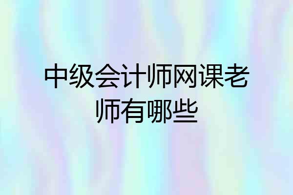 中级会计师网课老师有哪些