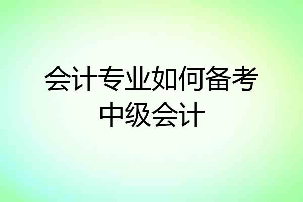 会计专业如何备考中级会计