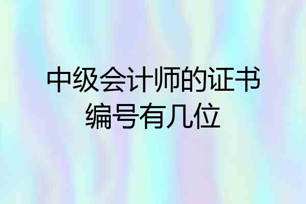 中级会计师的证书编号有几位