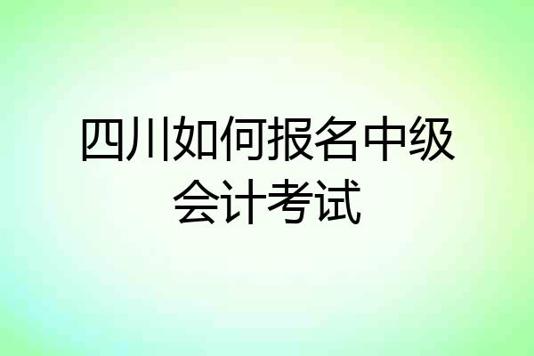 四川如何报名中级会计考试