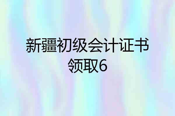 新疆初级会计证书领取6