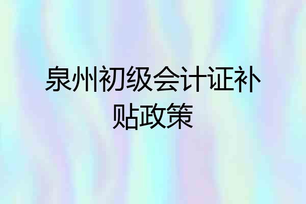 泉州初级会计证补贴政策