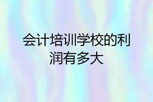 会计培训学校的利润有多大