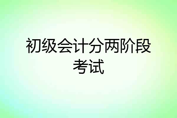 初级会计分两阶段考试