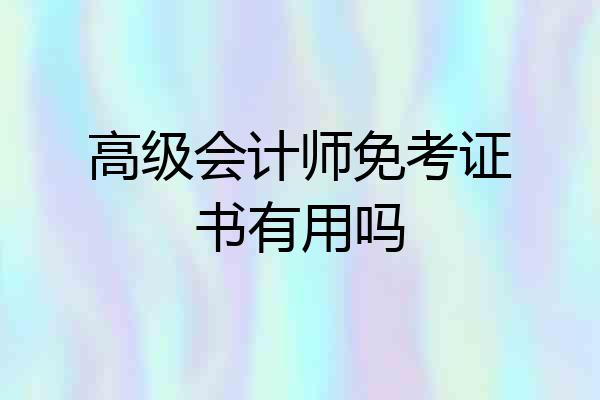 高级会计师免考证书有用吗