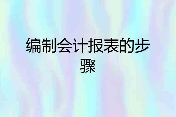 编制会计报表的步骤
