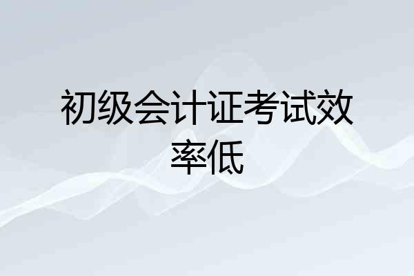 初级会计证考试效率低