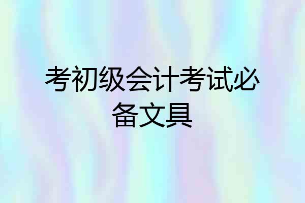 考初级会计考试必备文具