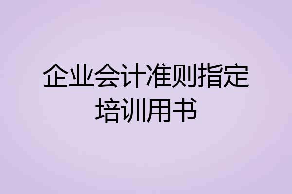 企业会计准则指定培训用书