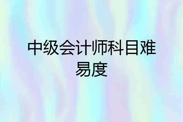 中级会计师科目难易度
