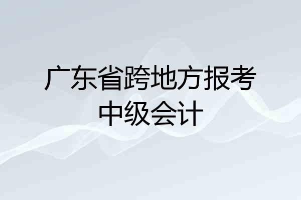 广东省跨地方报考中级会计