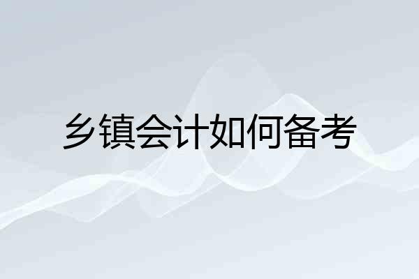 乡镇会计如何备考