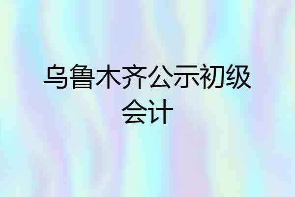 乌鲁木齐公示初级会计