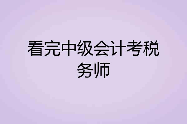 看完中级会计考税务师