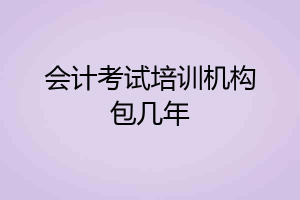 会计考试培训机构包几年