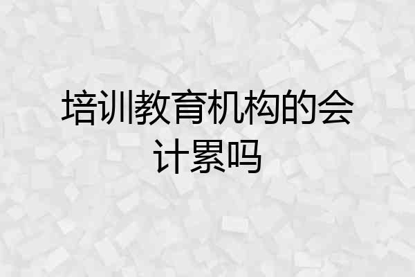 培训教育机构的会计累吗