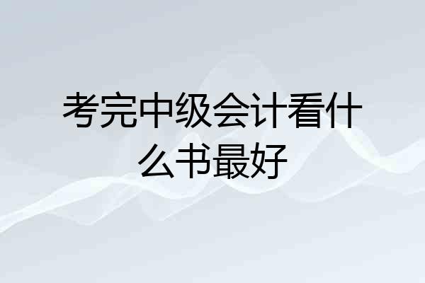考完中级会计看什么书最好