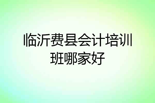 临沂费县会计培训班哪家好