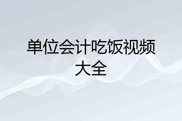 单位会计吃饭视频大全