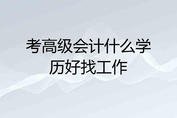 考高级会计什么学历好找工作