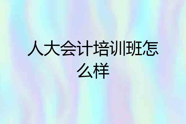 人大会计培训班怎么样