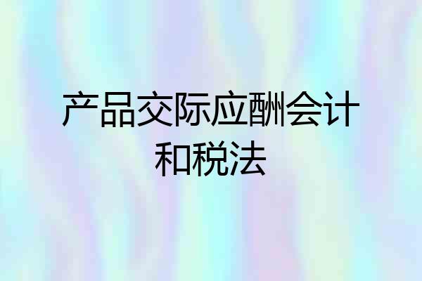 产品交际应酬会计和税法