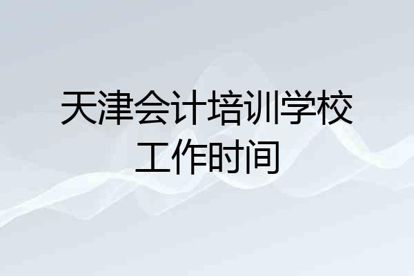 天津会计培训学校工作时间