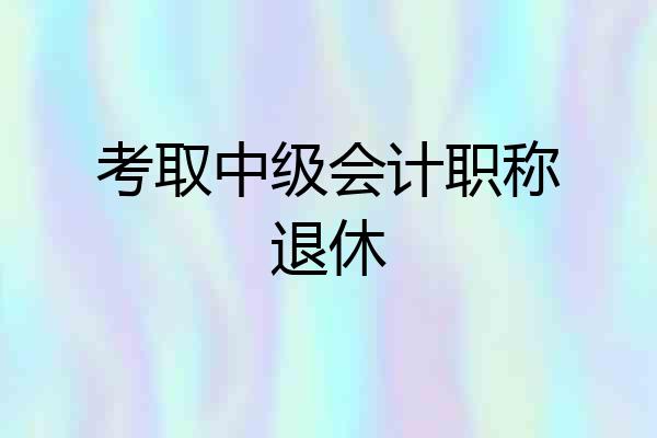 考取中级会计职称退休