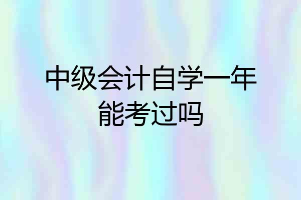 中级会计自学一年能考过吗