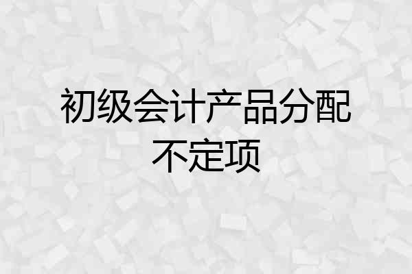 初级会计产品分配不定项