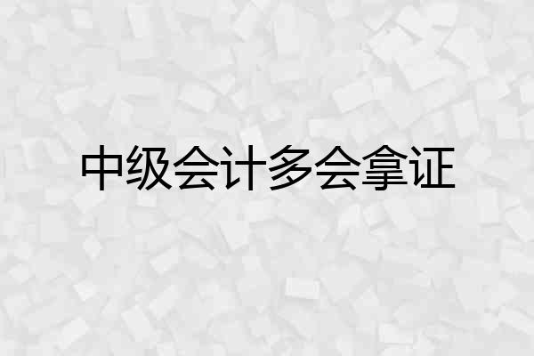 中级会计多会拿证