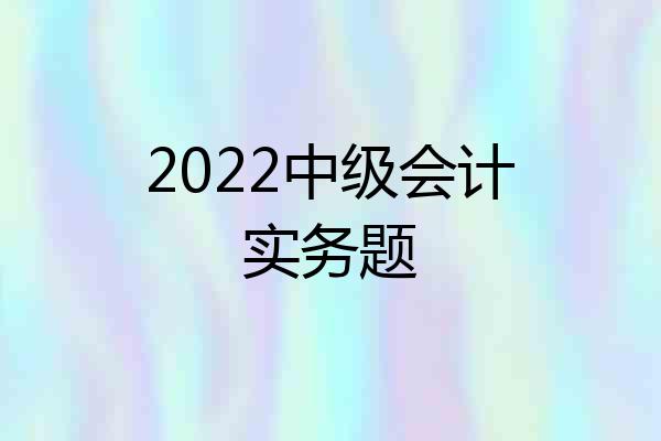 2022中级会计实务题
